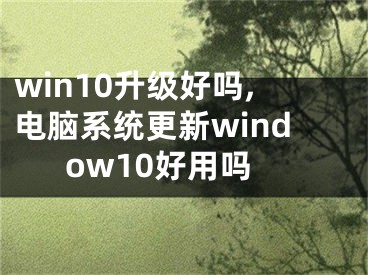 win10升级好吗,电脑系统更新window10好用吗