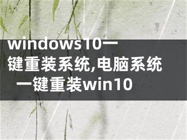 windows10一键重装系统,电脑系统一键重装win10