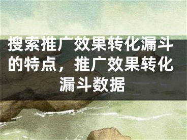 搜索推广效果转化漏斗的特点，推广效果转化漏斗数据