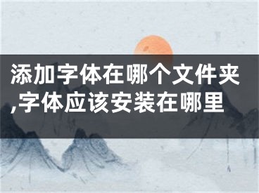 添加字体在哪个文件夹,字体应该安装在哪里