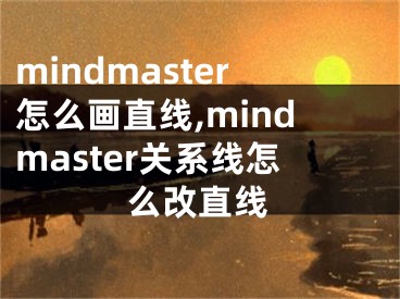 mindmaster怎么画直线,mindmaster关系线怎么改直线