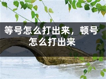 等号怎么打出来，顿号怎么打出来