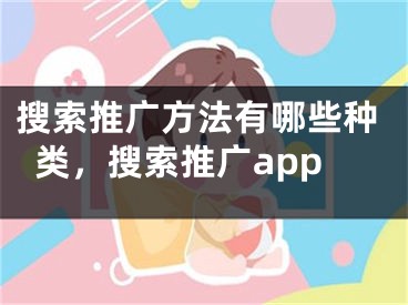 搜索推广方法有哪些种类，搜索推广app