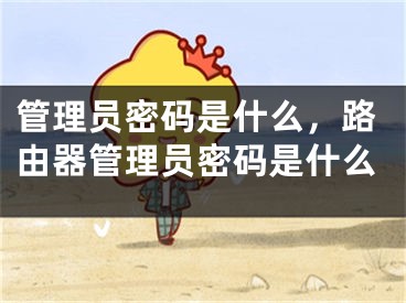 管理员密码是什么，路由器管理员密码是什么