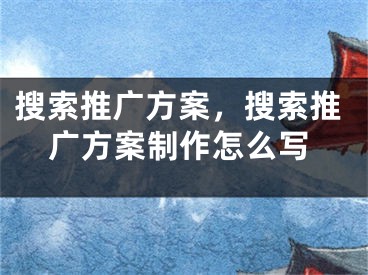 搜索推广方案，搜索推广方案制作怎么写