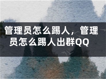 管理员怎么踢人，管理员怎么踢人出群QQ