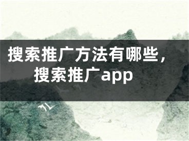 搜索推广方法有哪些，搜索推广app