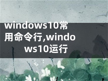 windows10常用命令行,windows10运行