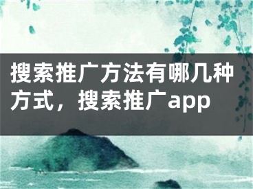 搜索推广方法有哪几种方式，搜索推广app 