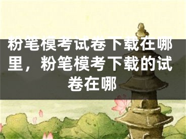 粉笔模考试卷下载在哪里，粉笔模考下载的试卷在哪