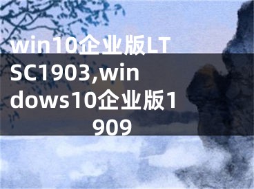 win10企业版LTSC1903,windows10企业版1909