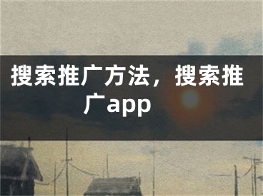 搜索推广方法，搜索推广app 