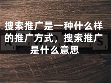 搜索推广是一种什么样的推广方式，搜索推广是什么意思