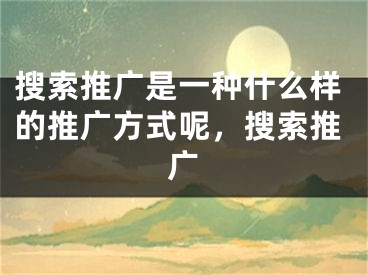 搜索推广是一种什么样的推广方式呢，搜索推广