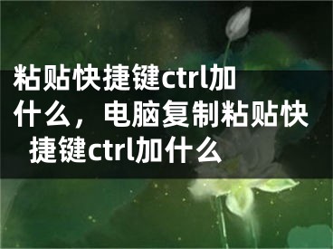 粘贴快捷键ctrl加什么，电脑复制粘贴快捷键ctrl加什么