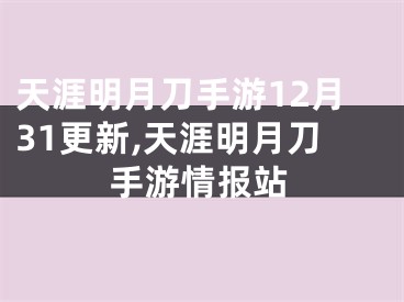 天涯明月刀手游12月31更新,天涯明月刀手游情报站 