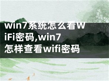 win7系统怎么看WiFi密码,win7怎样查看wifi密码