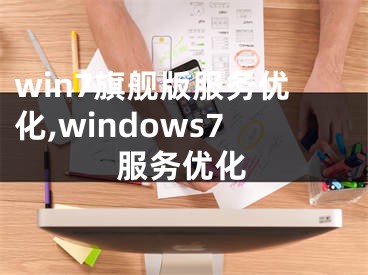 win7旗舰版服务优化,windows7服务优化