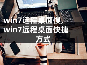 win7远程桌面慢,win7远程桌面快捷方式