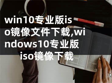 win10专业版iso镜像文件下载,windows10专业版iso镜像下载