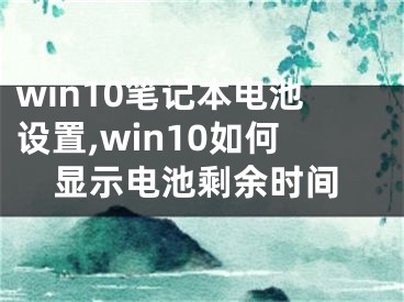 win10笔记本电池设置,win10如何显示电池剩余时间