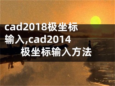 cad2018极坐标输入,cad2014极坐标输入方法