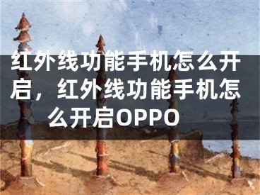 红外线功能手机怎么开启，红外线功能手机怎么开启OPPO