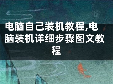 电脑自己装机教程,电脑装机详细步骤图文教程