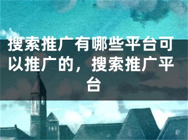 搜索推广有哪些平台可以推广的，搜索推广平台