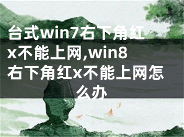 台式win7右下角红x不能上网,win8右下角红x不能上网怎么办