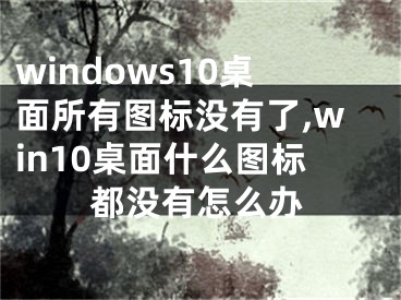 windows10桌面所有图标没有了,win10桌面什么图标都没有怎么办