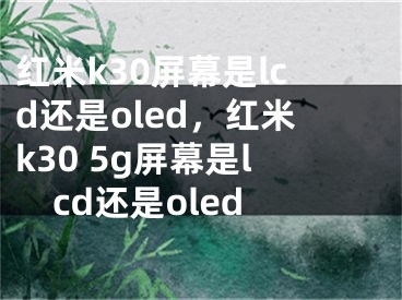 红米k30屏幕是lcd还是oled，红米k30 5g屏幕是lcd还是oled