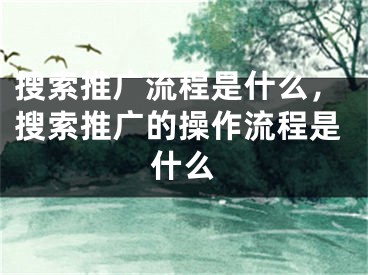 搜索推广流程是什么，搜索推广的操作流程是什么 