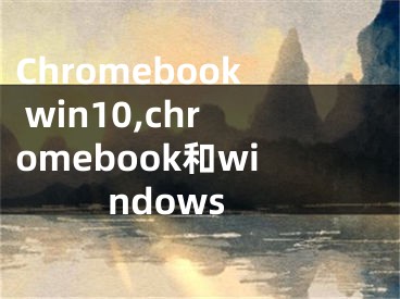 Chromebook win10,chromebook和windows