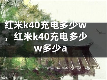 红米k40充电多少w，红米k40充电多少w多少a