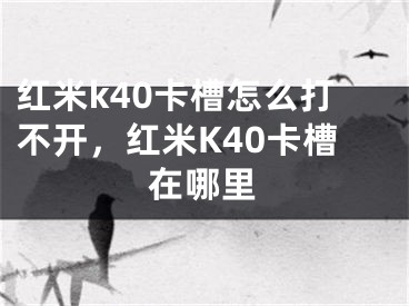 红米k40卡槽怎么打不开，红米K40卡槽在哪里