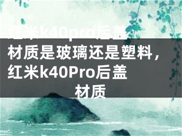 红米k40pro后盖材质是玻璃还是塑料，红米k40Pro后盖材质