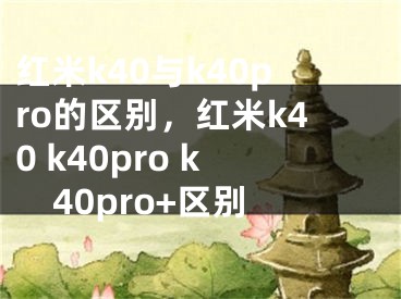 红米k40与k40pro的区别，红米k40 k40pro k40pro+区别