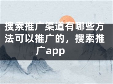 搜索推广渠道有哪些方法可以推广的，搜索推广app