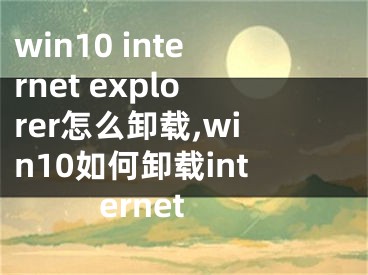 win10 internet explorer怎么卸载,win10如何卸载internet