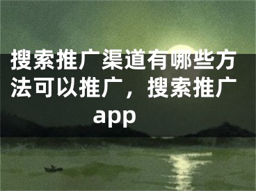 搜索推广渠道有哪些方法可以推广，搜索推广app