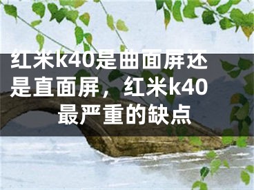 红米k40是曲面屏还是直面屏，红米k40最严重的缺点