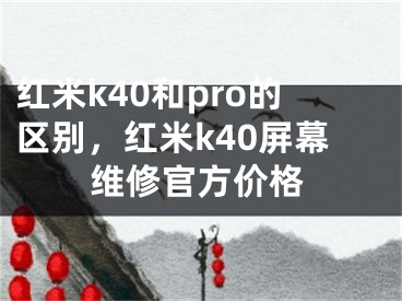 红米k40和pro的区别，红米k40屏幕维修官方价格