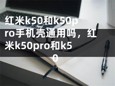 红米k50和k50pro手机壳通用吗，红米k50pro和k50