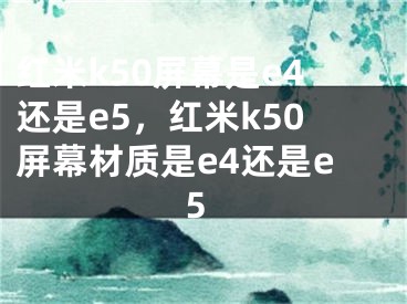 红米k50屏幕是e4还是e5，红米k50屏幕材质是e4还是e5