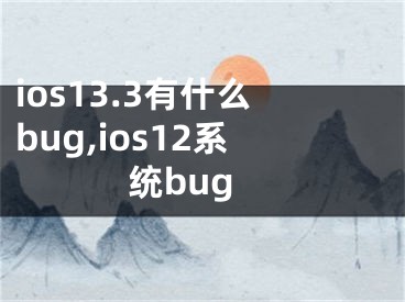 ios13.3有什么bug,ios12系统bug