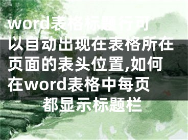 word表格标题行可以自动出现在表格所在页面的表头位置,如何在word表格中每页都显示标题栏