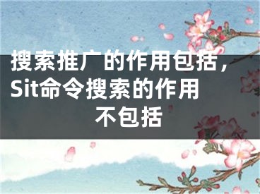 搜索推广的作用包括，Sit命令搜索的作用不包括