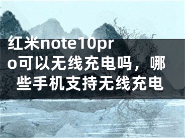 红米note10pro可以无线充电吗，哪些手机支持无线充电