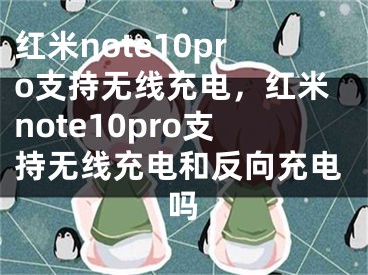 红米note10pro支持无线充电，红米note10pro支持无线充电和反向充电吗